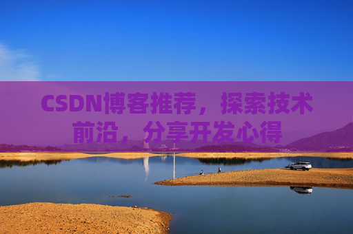 CSDN博客推荐，探索技术前沿，分享开发心得